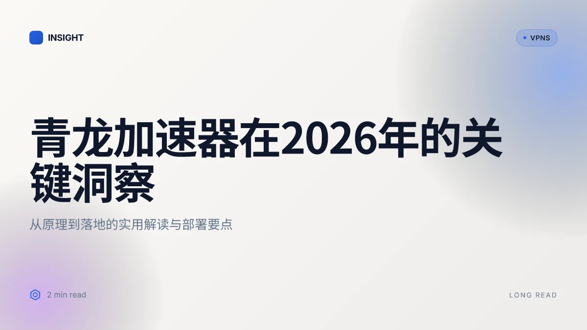 7 个关于青龙加速器的关键洞察:2026 更新下的实用解读