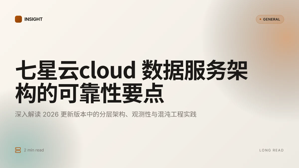 七星云cloud 的数据服务架构与云平台可靠性:2026 更新的深入解读