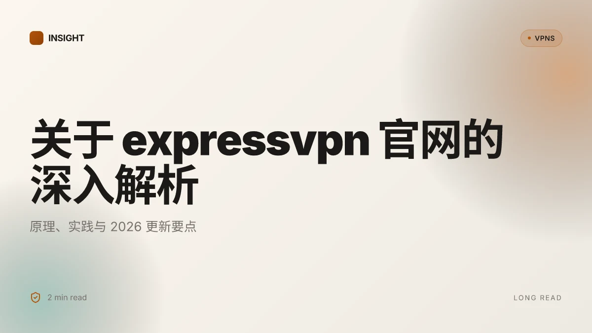 关于 ExpressVPN官网 的深入解析:原理、实操与2026更新
