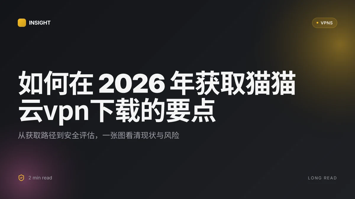 如何在 2026 年获取猫猫云VPN下载:完整路径与安全评估
