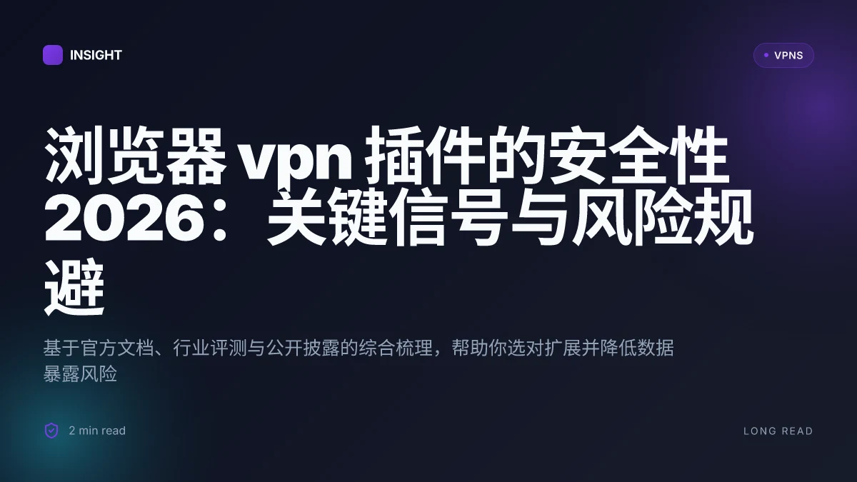 浏览器 VPN 插件的安全性2026:哪些值得信赖,哪些风险需要规避