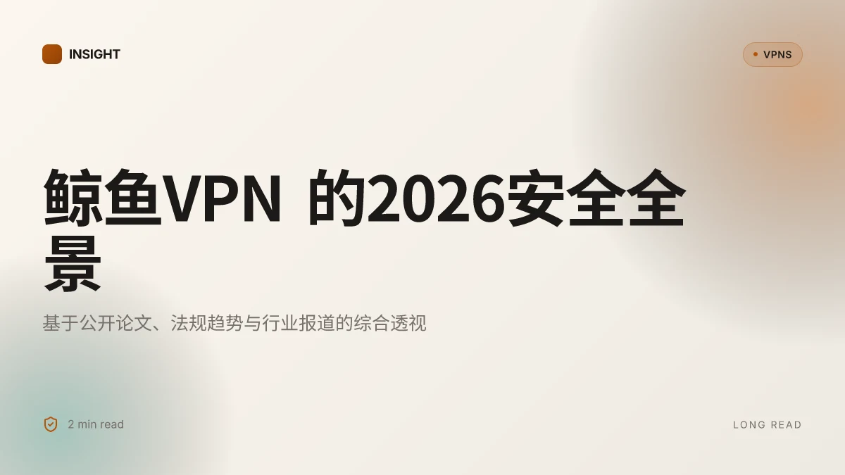 鲸鱼VPN:2026年的安全性与隐私保护全景解析