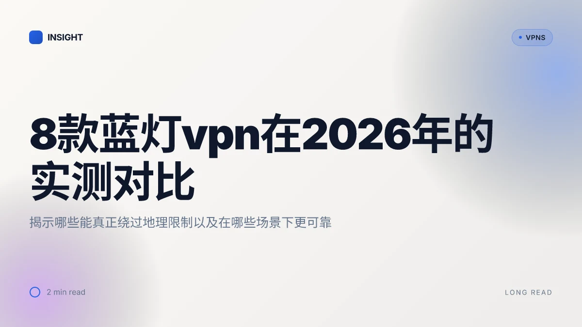 8款蓝灯VPN在2026年的实测对比:哪些能真正绕过地理限制?(2026 Update)