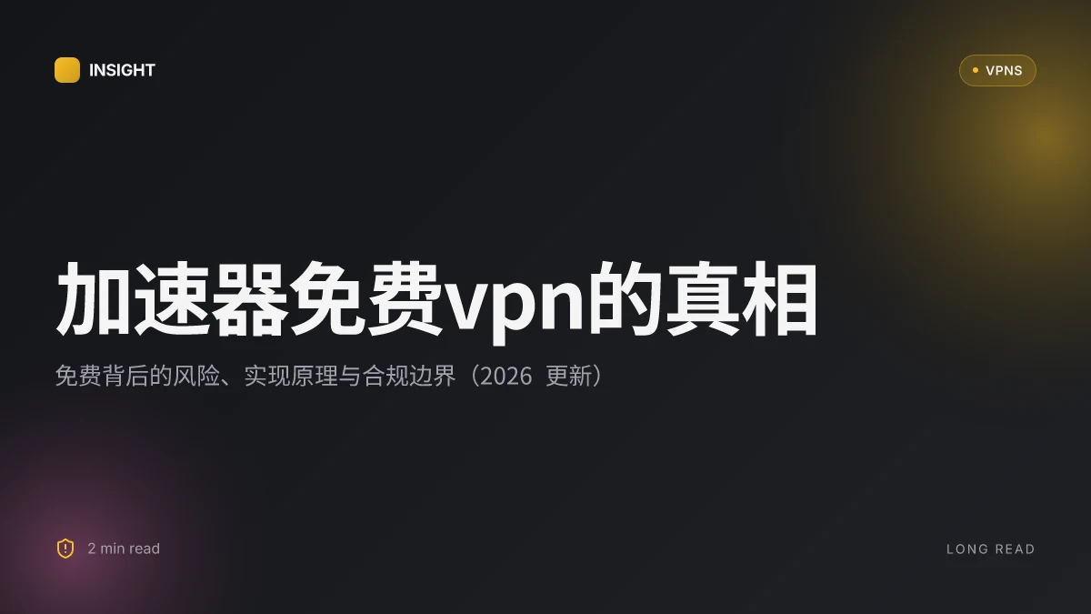 加速器免费VPN的真相:免费背后的风险、实现原理与合规边界 (2026 更新)