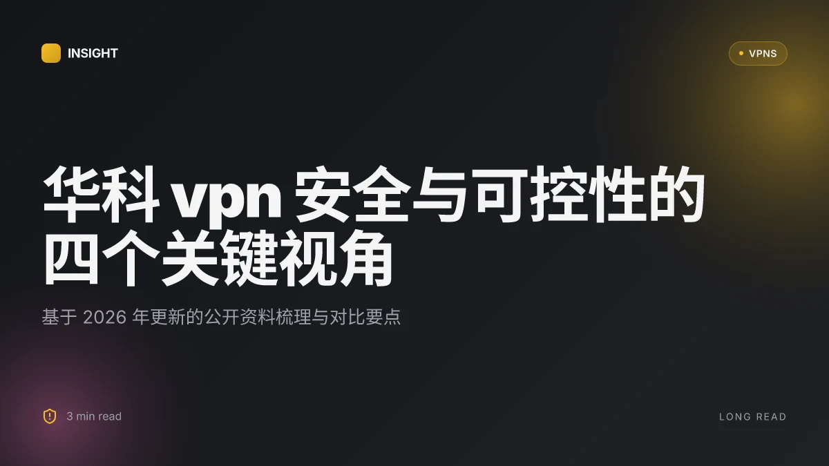 8 个关于华科VPN 的鲜为人知的安全性与可控性维度(2026 更新)