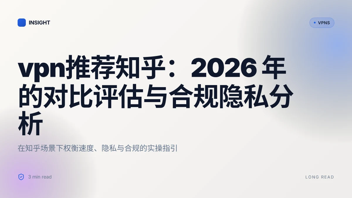 VPN推荐知乎:2026 年的对比评估与合规隐私分析