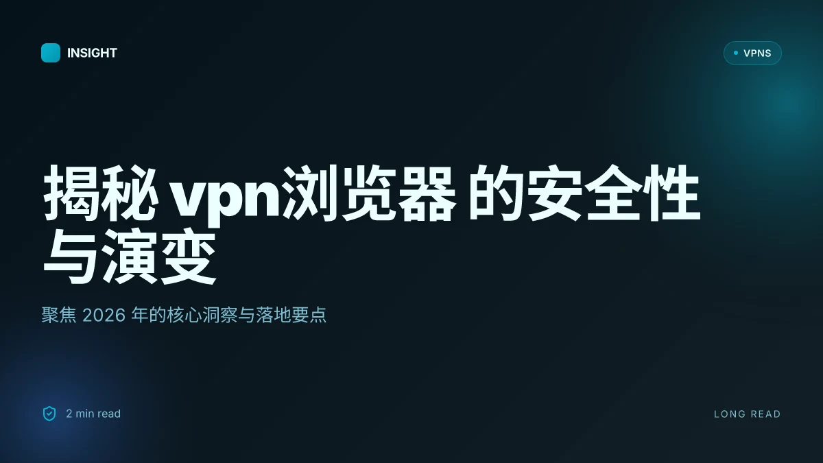 揭秘 VPN浏览器 的安全性与演变:2026 更新与实务指南