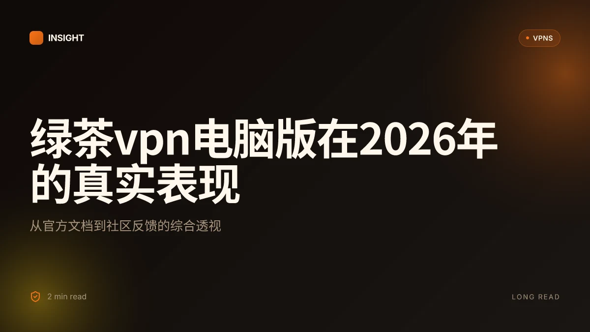 8 个关键点揭示绿茶VPN电脑版在2026年的真实表现