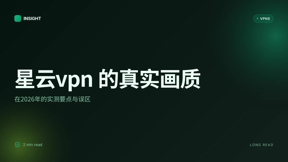 星云VPN 的真实画质:在2026年的实测要点与误区