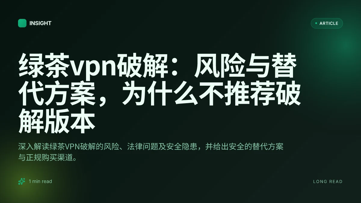 绿茶VPN破解：风险与替代方案，为什么不推荐破解版本
